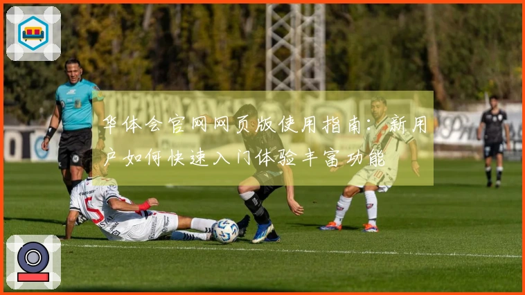 华体会官网网页版使用指南：新用户如何快速入门体验丰富功能