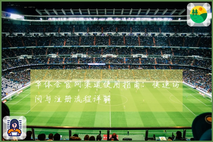 华体会官网渠道使用指南：快速访问与注册流程详解