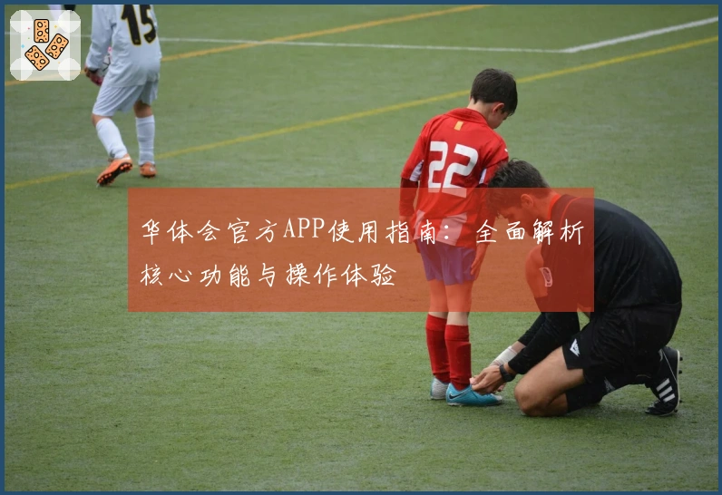 华体会官方APP使用指南：全面解析核心功能与操作体验