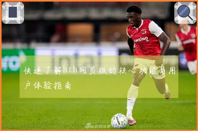 快速了解hth网页版的核心功能与用户体验指南