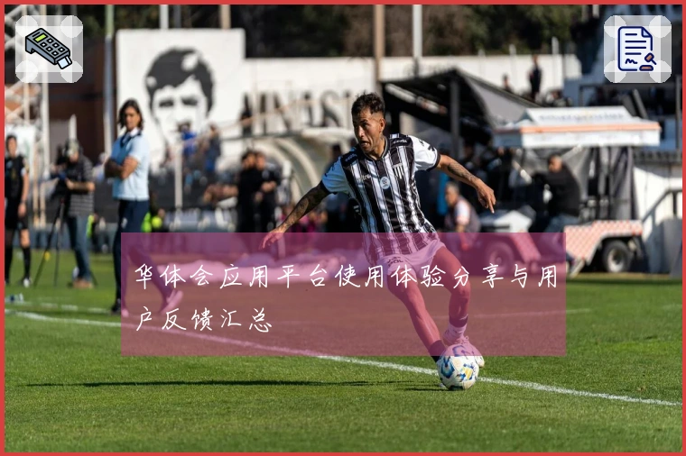 华体会应用平台使用体验分享与用户反馈汇总