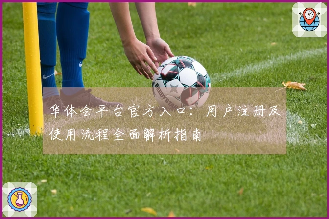 华体会平台官方入口：用户注册及使用流程全面解析指南