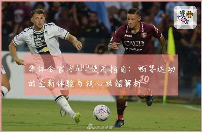 华体会官方APP使用指南：畅享运动的全新体验与核心功能解析