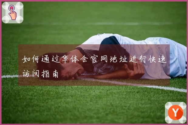 如何通过华体会官网地址进行快速访问指南