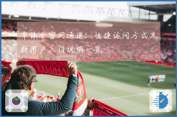 华体会官网通道：快捷访问方式及新用户入门说明一览