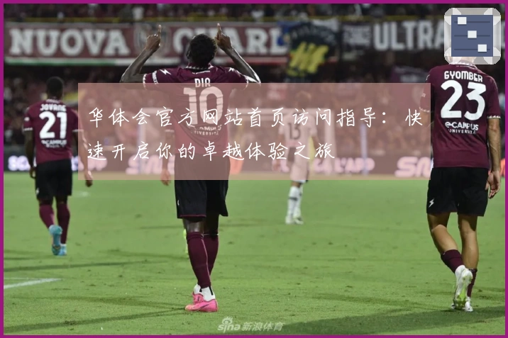华体会官方网站首页访问指导：快速开启你的卓越体验之旅