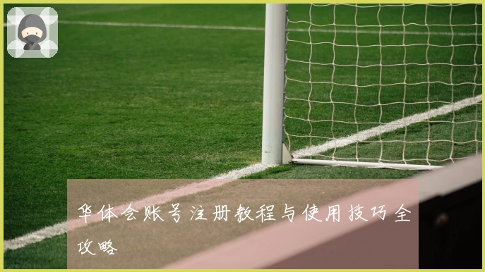 华体会账号注册教程与使用技巧全攻略