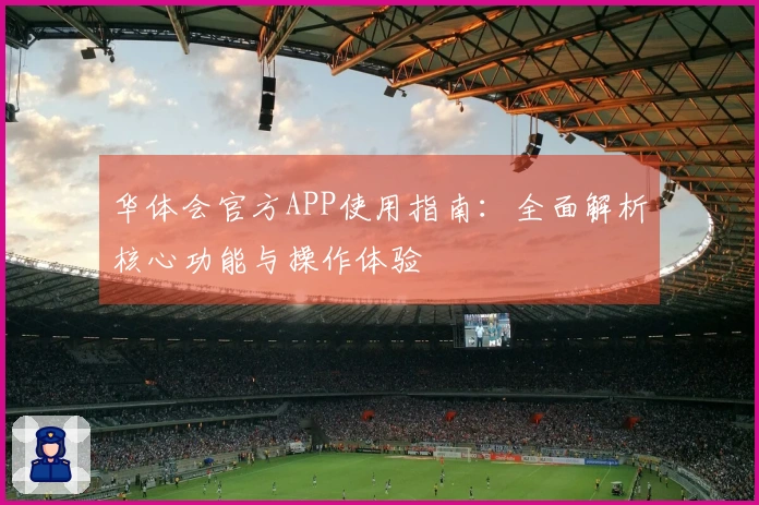 华体会官方APP使用指南：全面解析核心功能与操作体验