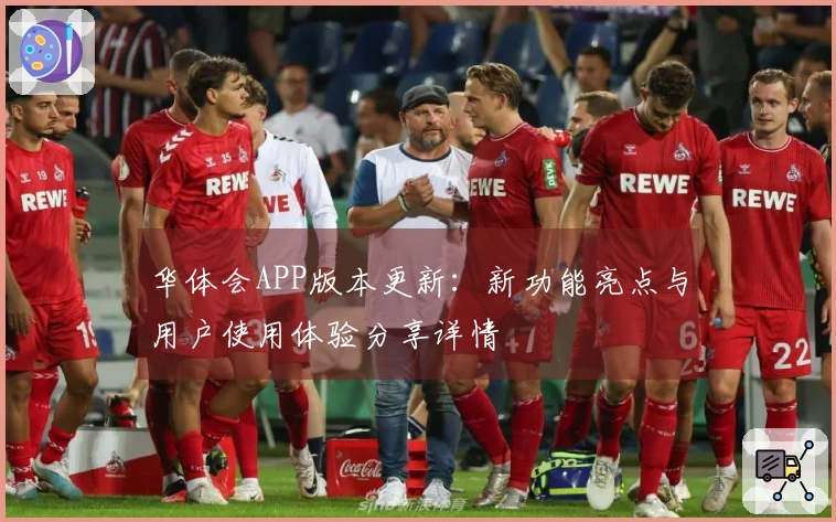 华体会APP版本更新：新功能亮点与用户使用体验分享详情