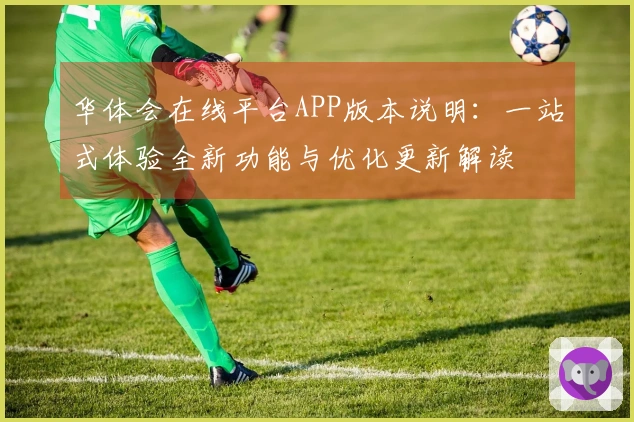 华体会在线平台APP版本说明：一站式体验全新功能与优化更新解读