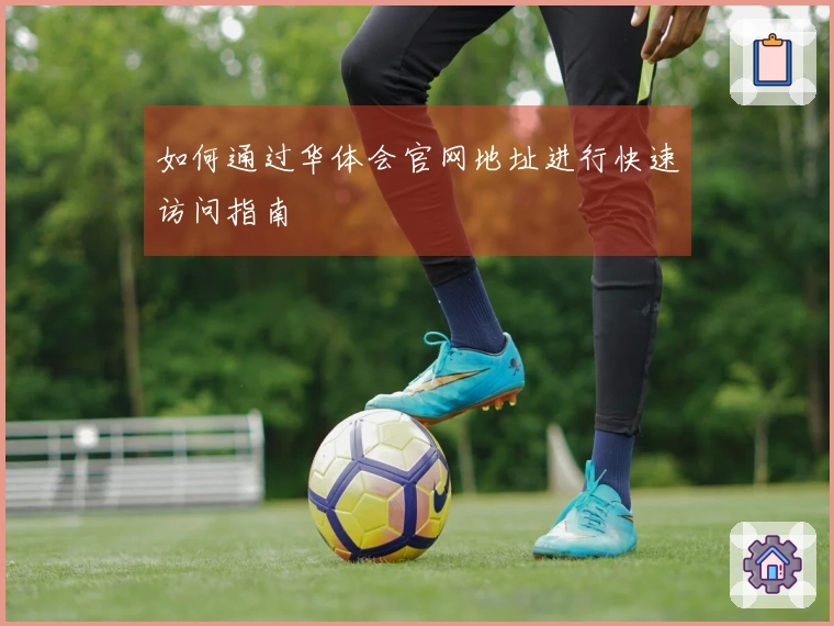 如何通过华体会官网地址进行快速访问指南