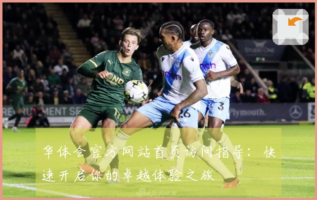 华体会官方网站首页访问指导：快速开启你的卓越体验之旅