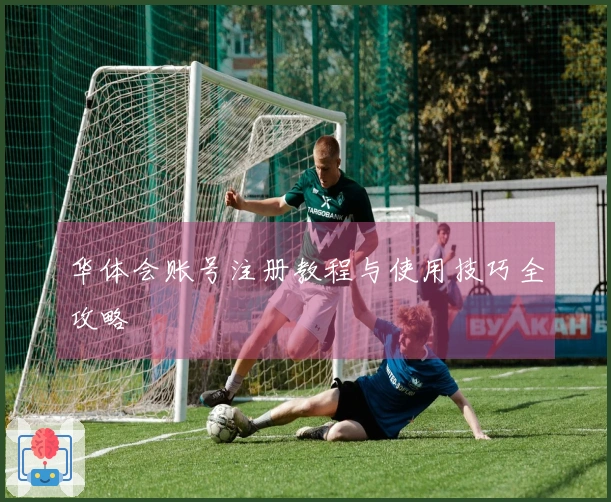 华体会账号注册教程与使用技巧全攻略