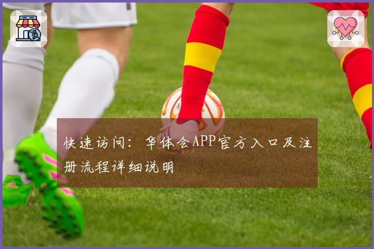 快速访问：华体会APP官方入口及注册流程详细说明
