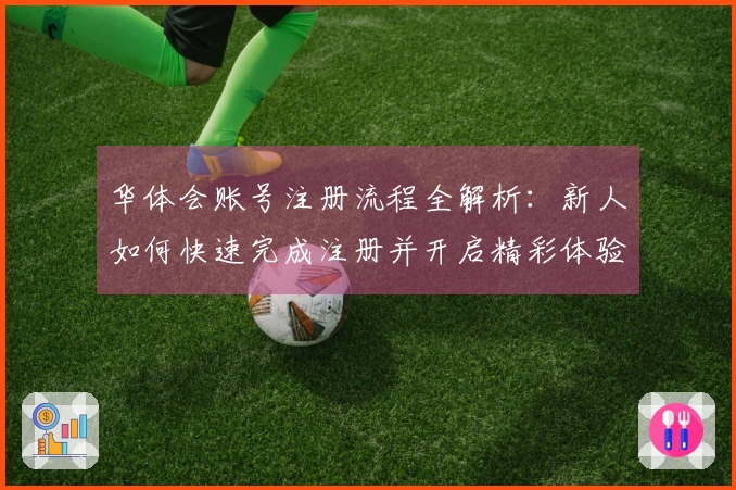 华体会账号注册流程全解析：新人如何快速完成注册并开启精彩体验