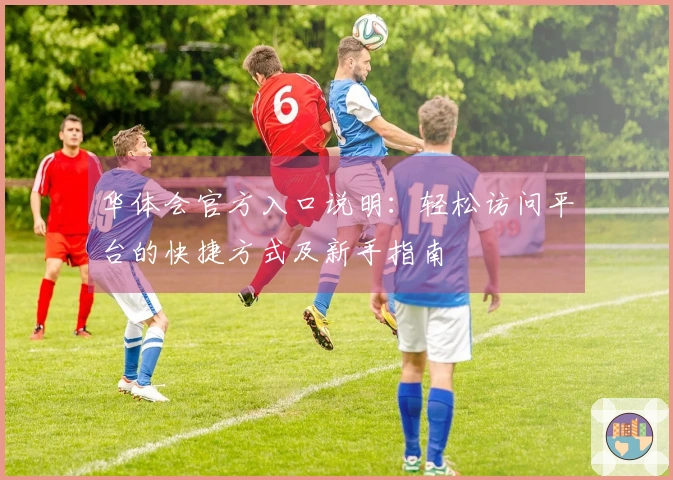 华体会官方入口说明：轻松访问平台的快捷方式及新手指南