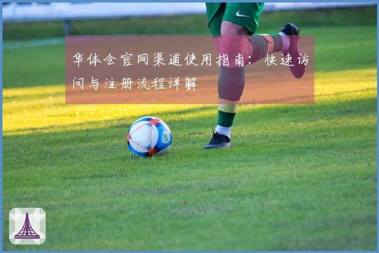 华体会官网渠道使用指南：快速访问与注册流程详解
