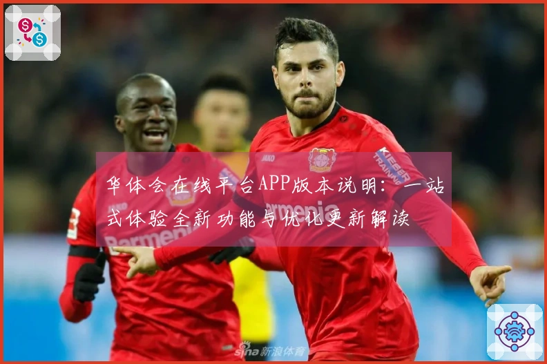 华体会在线平台APP版本说明：一站式体验全新功能与优化更新解读