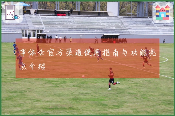 华体会官方渠道使用指南与功能亮点介绍